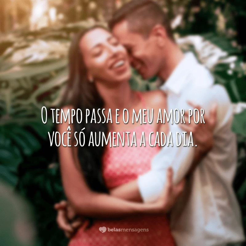 O tempo passa e o meu amor por você só aumenta a cada dia.