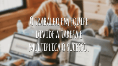 O trabalho em equipe divide a tarefa e multiplica o sucesso.