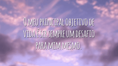 O meu principal objetivo de vida é ser sempre um desafio para mim mesmo.