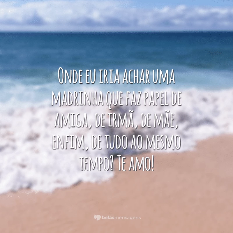 Onde eu iria achar uma madrinha que faz papel de amiga, de irmã, de mãe, enfim, de tudo ao mesmo tempo? Te amo!