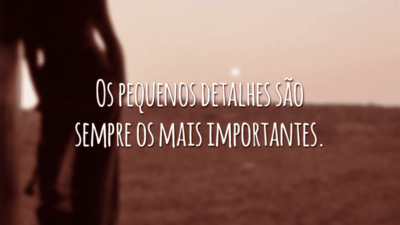 Os pequenos detalhes são sempre os mais importantes.