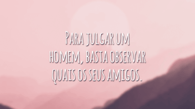 Para julgar um homem, basta observar quais os seus amigos.