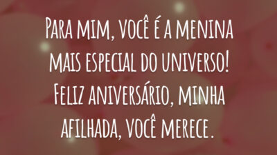 Para mim, você é a menina mais especial do universo! Feliz aniversário, minha afilhada, você merece.