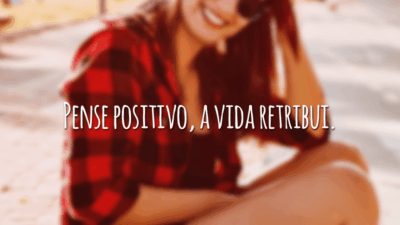 Pense positivo, a vida retribui.
