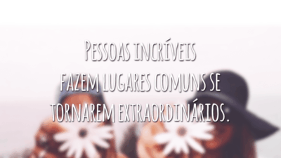 Pessoas incríveis fazem lugares comuns se tornarem extraordinários.