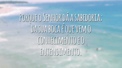 Porque o Senhor dá a sabedoria; da sua boca é que vem o conhecimento e o entendimento.