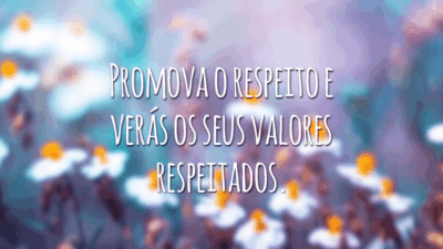 Promova o respeito e verás os seus valores respeitados.