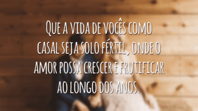 Que a vida de vocês como casal seja solo fértil, onde o amor possa crescer e frutificar ao longo dos anos.