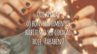 Que apenas os bons sentimentos habitem o seu coração hoje. Parabéns!