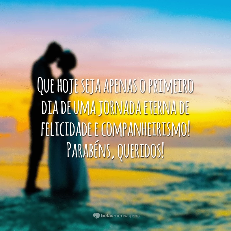 Que hoje seja apenas o primeiro dia de uma jornada eterna de felicidade e companheirismo! Parabéns, queridos!