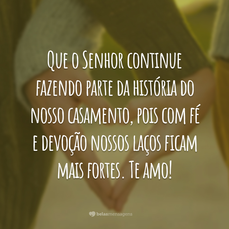 Que o Senhor continue fazendo parte da história do nosso casamento, pois com fé e devoção nossos laços ficam mais fortes. Te amo!