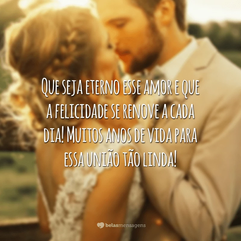 Que seja eterno esse amor e que a felicidade se renove a cada dia! Muitos anos de vida para essa união tão linda!