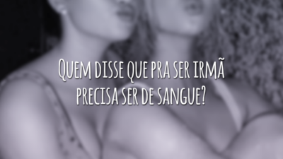 Quem disse que pra ser irmã precisa ser de sangue?