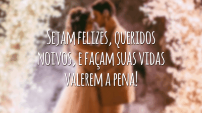Sejam felizes, queridos noivos, e façam suas vidas valerem a pena!