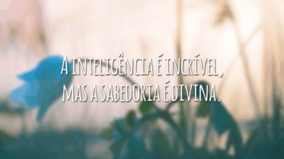 A inteligência é incrível, mas a sabedoria é divina.