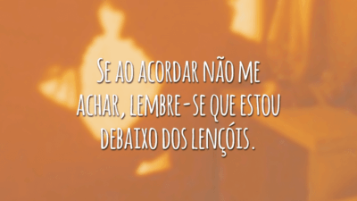 Se ao acordar não me achar, lembre-se que estou debaixo dos lençóis.