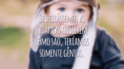 Se deixássemos as crianças crescerem como são, teríamos somente gênios.