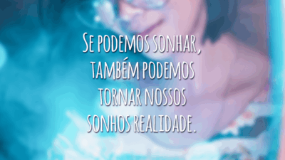 Se podemos sonhar, também podemos tornar nossos sonhos realidade.