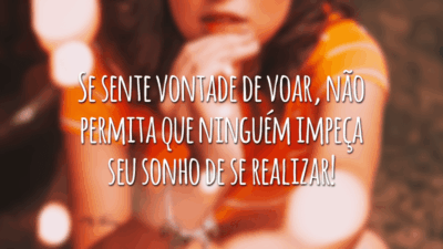 Se sente vontade de voar, não permita que ninguém impeça seu sonho de se realizar!