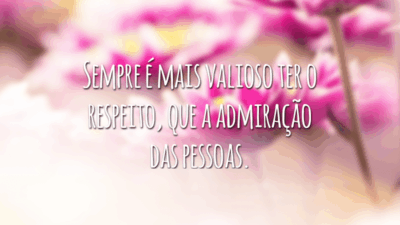 Sempre é mais valioso ter o respeito, que a admiração das pessoas.