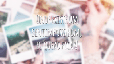 Onde existe um sentimento bom, eu quero ficar!