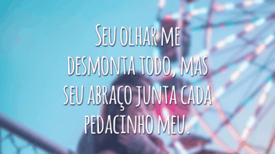 Seu olhar me desmonta todo, mas seu abraço junta cada pedacinho meu.