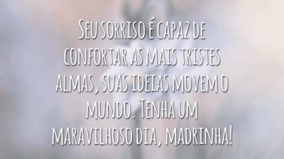 Seu sorriso é capaz de confortar as mais tristes almas, suas ideias movem o mundo. Tenha um maravilhoso dia, madrinha!