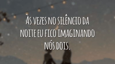 Às vezes no silêncio da noite eu fico imaginando nós dois.
