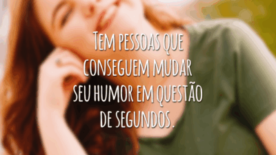 Tem pessoas que conseguem mudar seu humor em questão de segundos.
