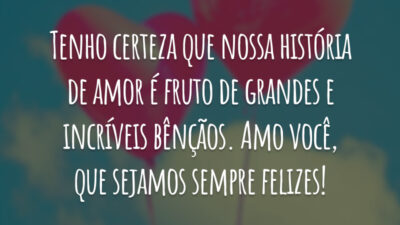 Tenho certeza que nossa história  de amor é fruto de grandes e incríveis bênçãos. Amo você, que sejamos sempre felizes!