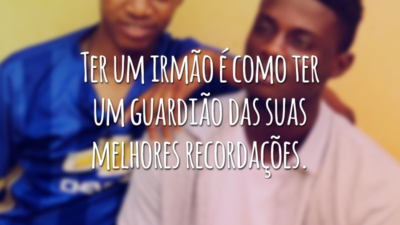 Ter um irmão é como ter um guardião das suas melhores recordações.