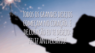 Todos os grandes desejos começam no coração. E de coração eu te desejo: feliz aniversário!