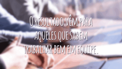 O resultado vêm para aqueles que sabem trabalhar bem em equipe.