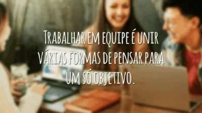 Trabalhar em equipe é unir várias formas de pensar para um só objetivo.