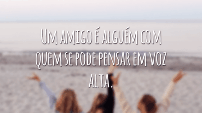 Um amigo é alguém com quem se pode pensar em voz alta.