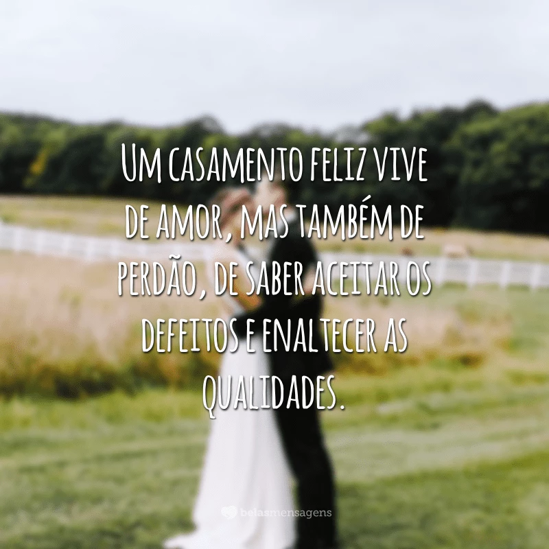 Um casamento feliz vive de amor, mas também de perdão, de saber aceitar os defeitos e enaltecer as qualidades.