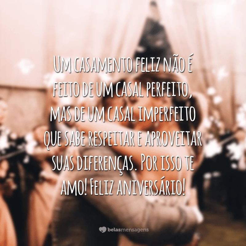 Um casamento feliz não é feito de um casal perfeito, mas de um casal imperfeito que sabe respeitar e aproveitar suas diferenças. Por isso te amo! Feliz aniversário!