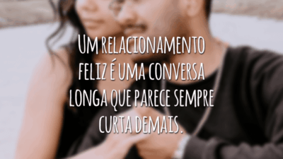 Um relacionamento feliz é uma conversa longa que parece sempre curta demais.