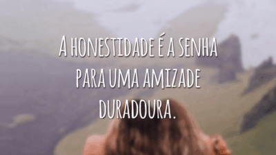 A honestidade é a senha para uma amizade duradoura.