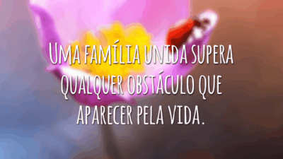 Uma família unida supera qualquer obstáculo que aparecer pela vida.