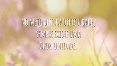 No meio de toda dificuldade, sempre existe uma oportunidade.