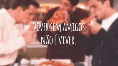 Viver sem amigos não é viver.