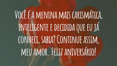 Você é a menina mais carismática, inteligente e decidida que eu já conheci, sabia? Continue assim, meu amor. Feliz aniversário!