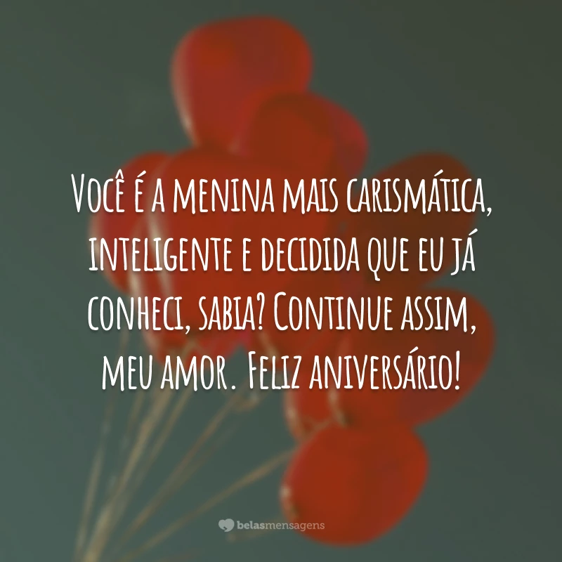 Você é a menina mais carismática, inteligente e decidida que eu já conheci, sabia? Continue assim, meu amor. Feliz aniversário!