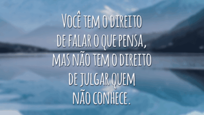 Você tem o direito de falar o que pensa, mas não tem o direito de julgar quem não conhece.