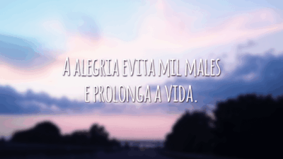 A alegria evita mil males e prolonga a vida.