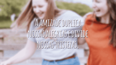 A amizade duplica nossas alegrias e divide nossas tristezas.