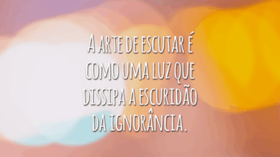 A arte de escutar é como uma luz que dissipa a escuridão da ignorância.