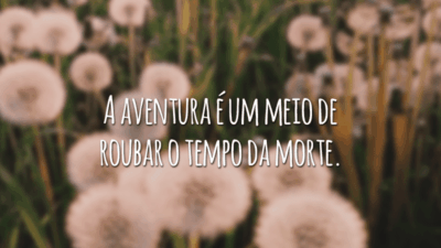 A aventura é um meio de roubar o tempo da morte.