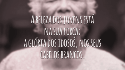 A beleza dos jovens está na sua força;
a glória dos idosos, nos seus cabelos brancos.